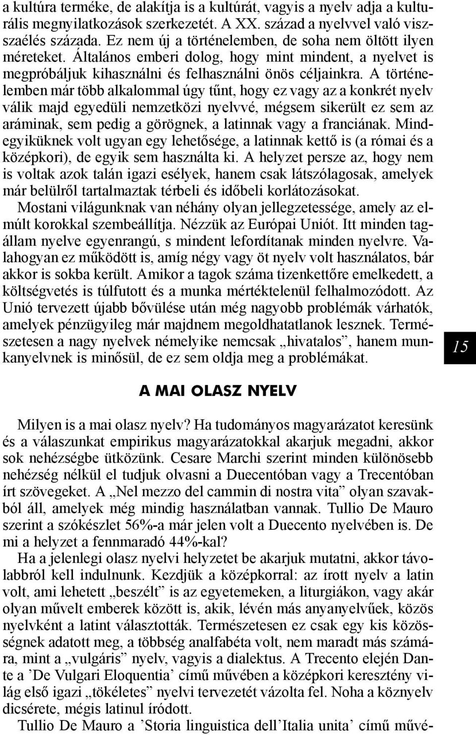 A történelemben már több alkalommal úgy tűnt, hogy ez vagy az a konkrét nyelv válik majd egyedüli nemzetközi nyelvvé, mégsem sikerült ez sem az aráminak, sem pedig a görögnek, a latinnak vagy a