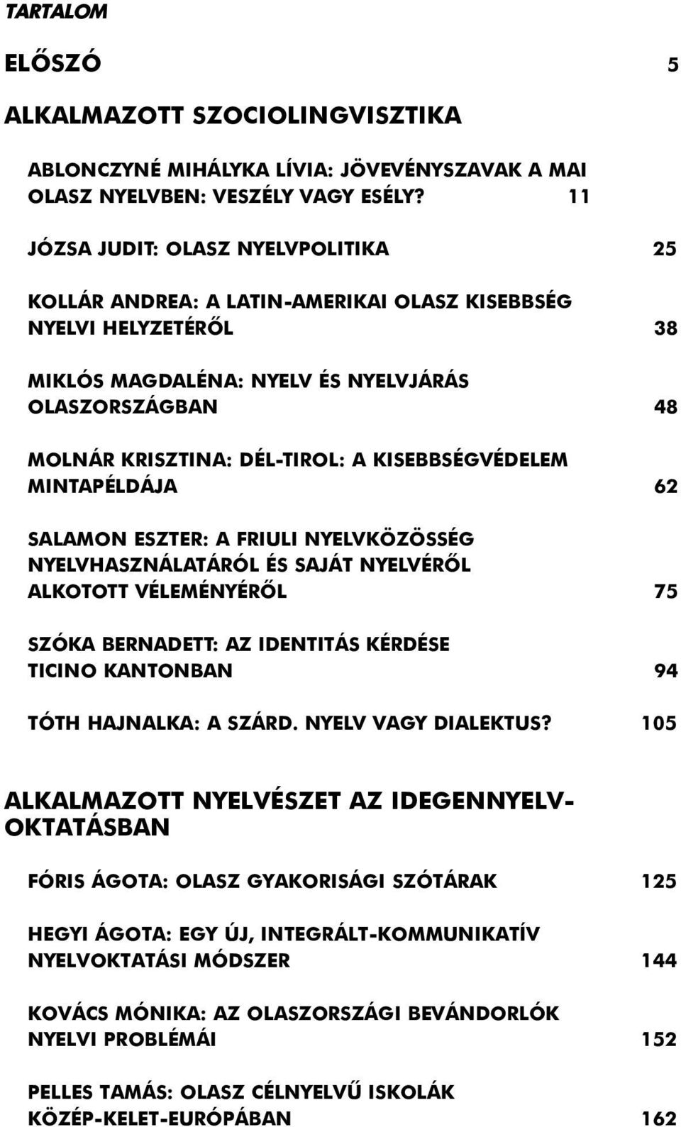 KISEBBSÉGVÉDELEM MINTAPÉLDÁJA 62 SALAMON ESZTER: A FRIULI NYELVKÖZÖSSÉG NYELVHASZNÁLATÁRÓL ÉS SAJÁT NYELVÉRÕL ALKOTOTT VÉLEMÉNYÉRÕL 75 SZÓKA BERNADETT: AZ IDENTITÁS KÉRDÉSE TICINO KANTONBAN 94 TÓTH