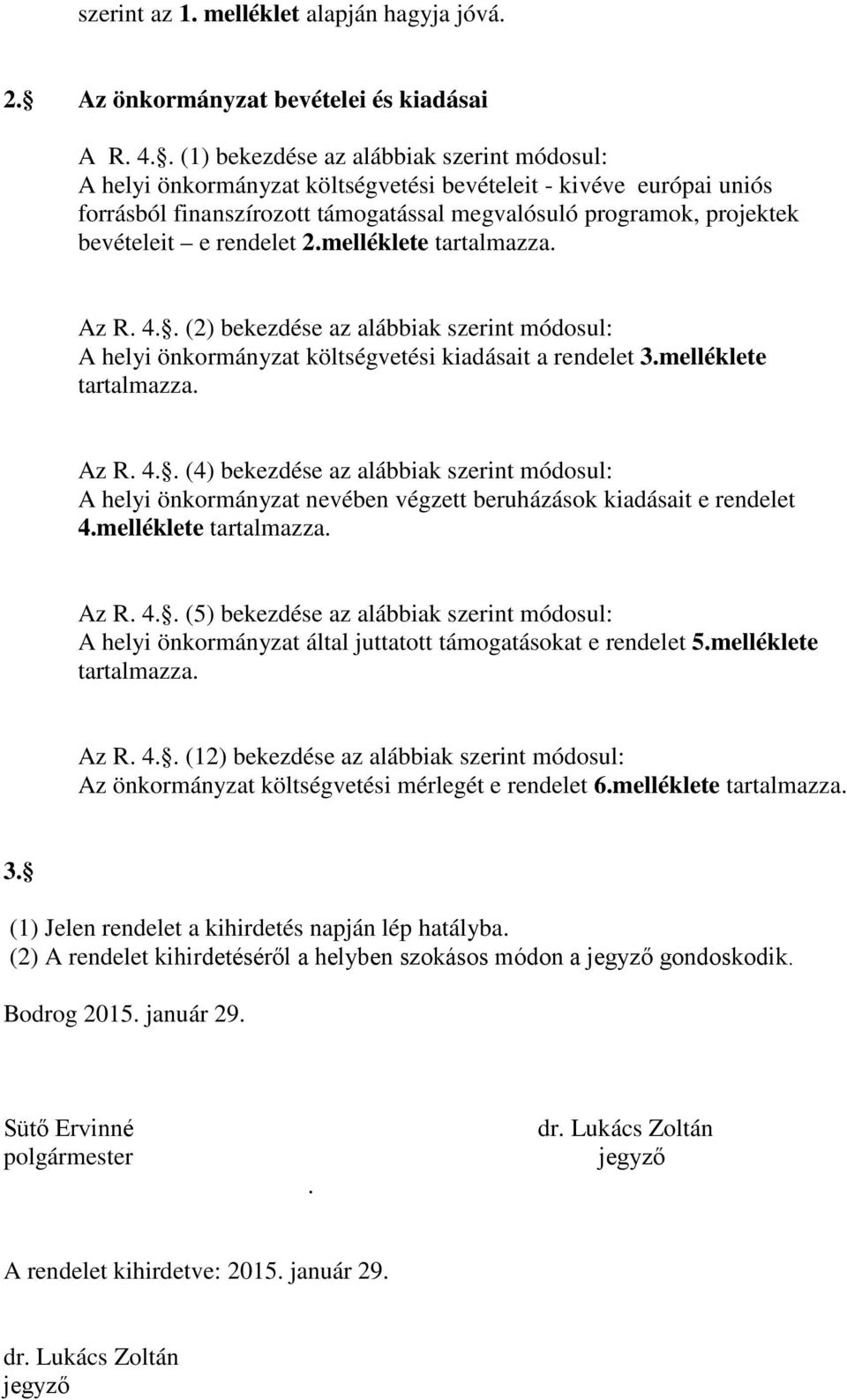 rendelet 2.melléklete tartalmazza. Az R. 4.. (2) bekezdése az alábbiak szerint módosul: A helyi önkormányzat költségvetési kiadásait a rendelet 3.melléklete tartalmazza. Az R. 4.. (4) bekezdése az alábbiak szerint módosul: A helyi önkormányzat nevében végzett beruházások kiadásait e rendelet 4.