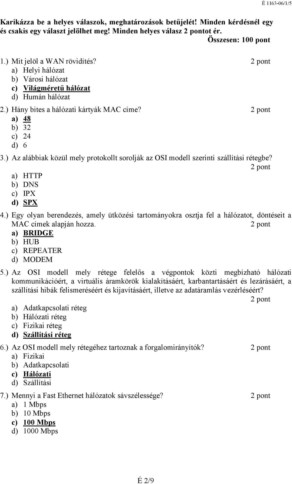 ) Egy olyan berendezés, amely ütközési tartományokra osztja fel a hálózatot, döntéseit a MAC címek alapján hozza. a) BRIDGE b) HUB c) REPEATER d) MODEM 5.