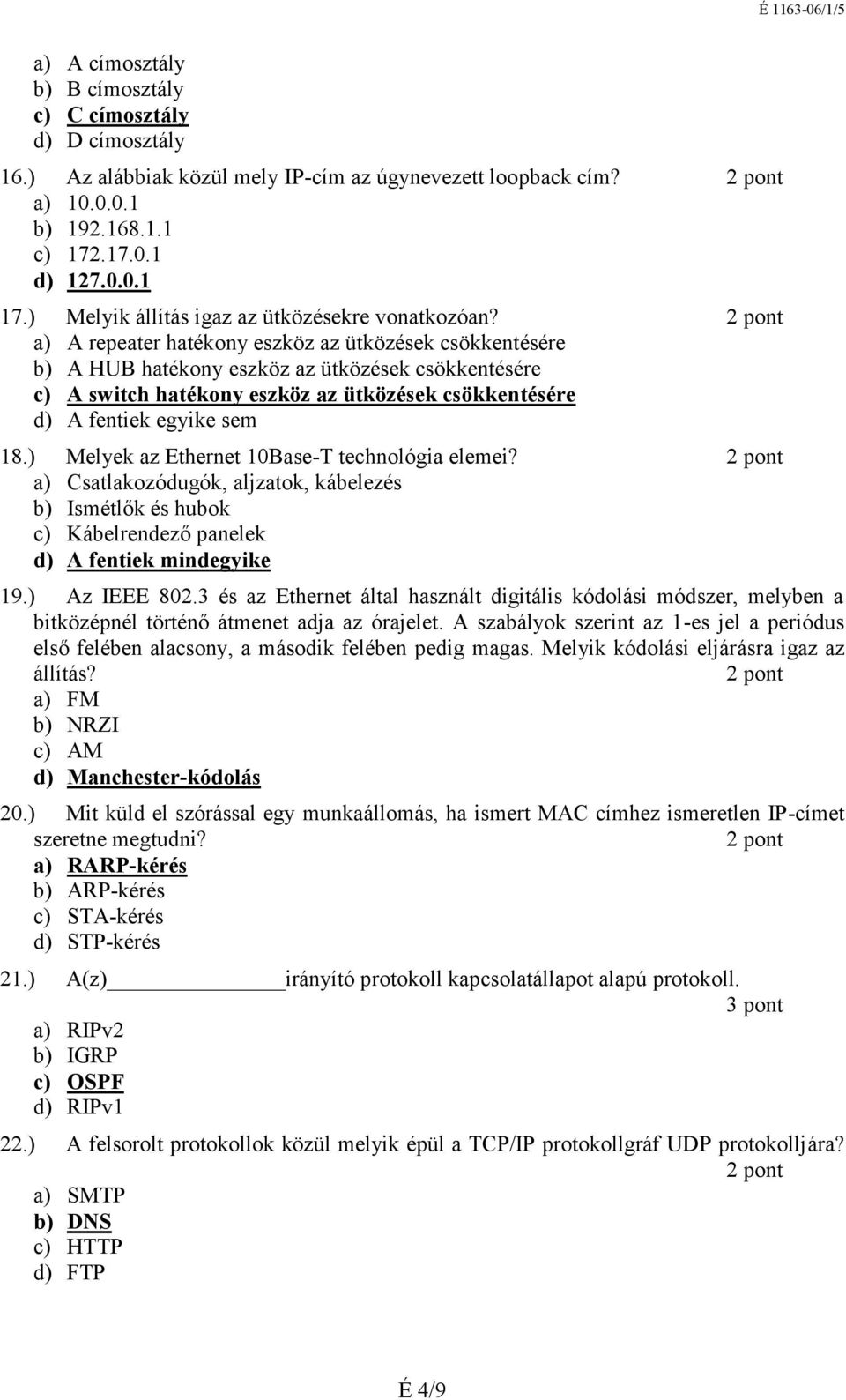 a) A repeater hatékony eszköz az ütközések csökkentésére b) A HUB hatékony eszköz az ütközések csökkentésére c) A switch hatékony eszköz az ütközések csökkentésére 18.