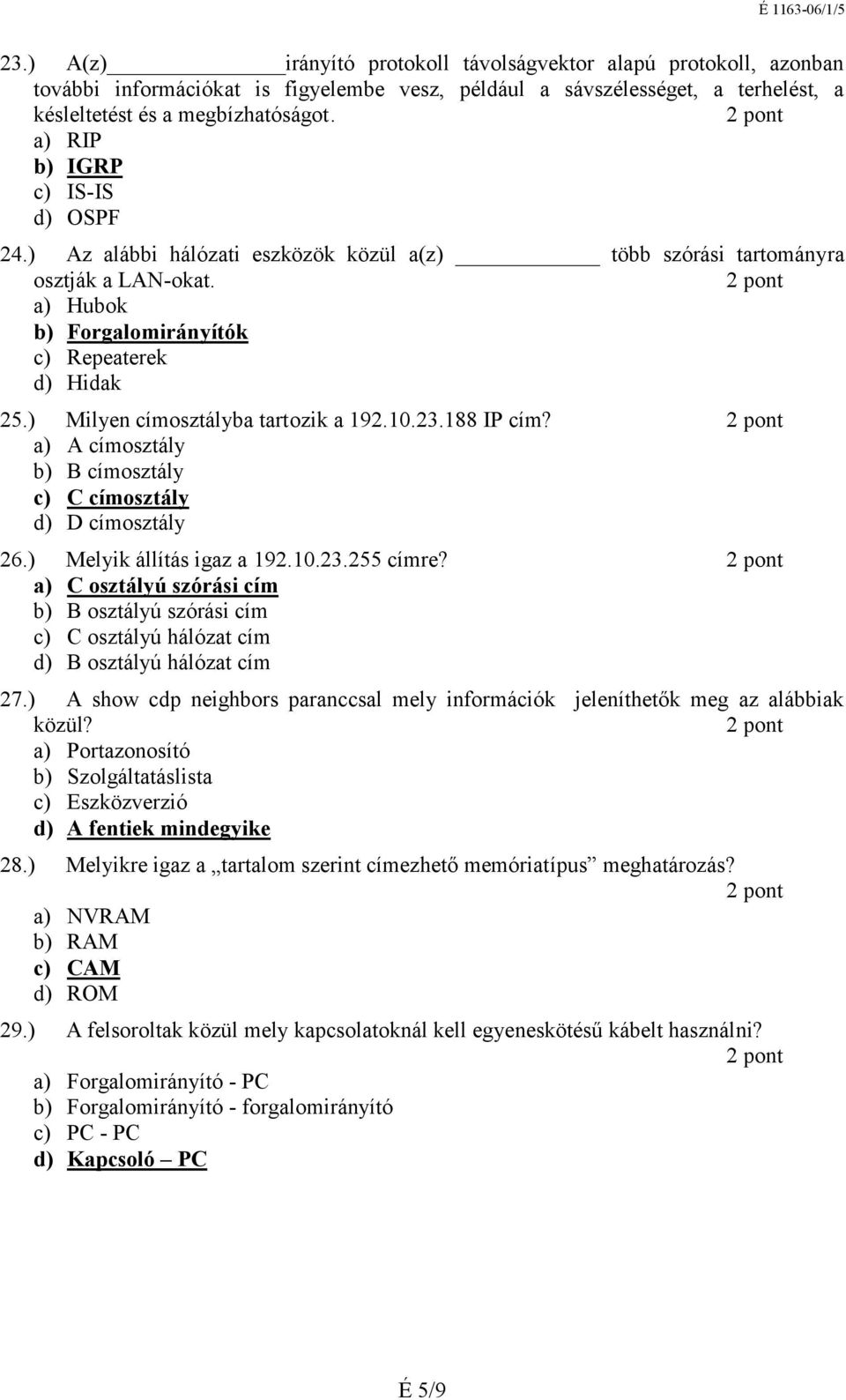 ) Milyen címosztályba tartozik a 192.10.23.188 IP cím? a) A címosztály b) B címosztály c) C címosztály d) D címosztály 26.) Melyik állítás igaz a 192.10.23.255 címre?