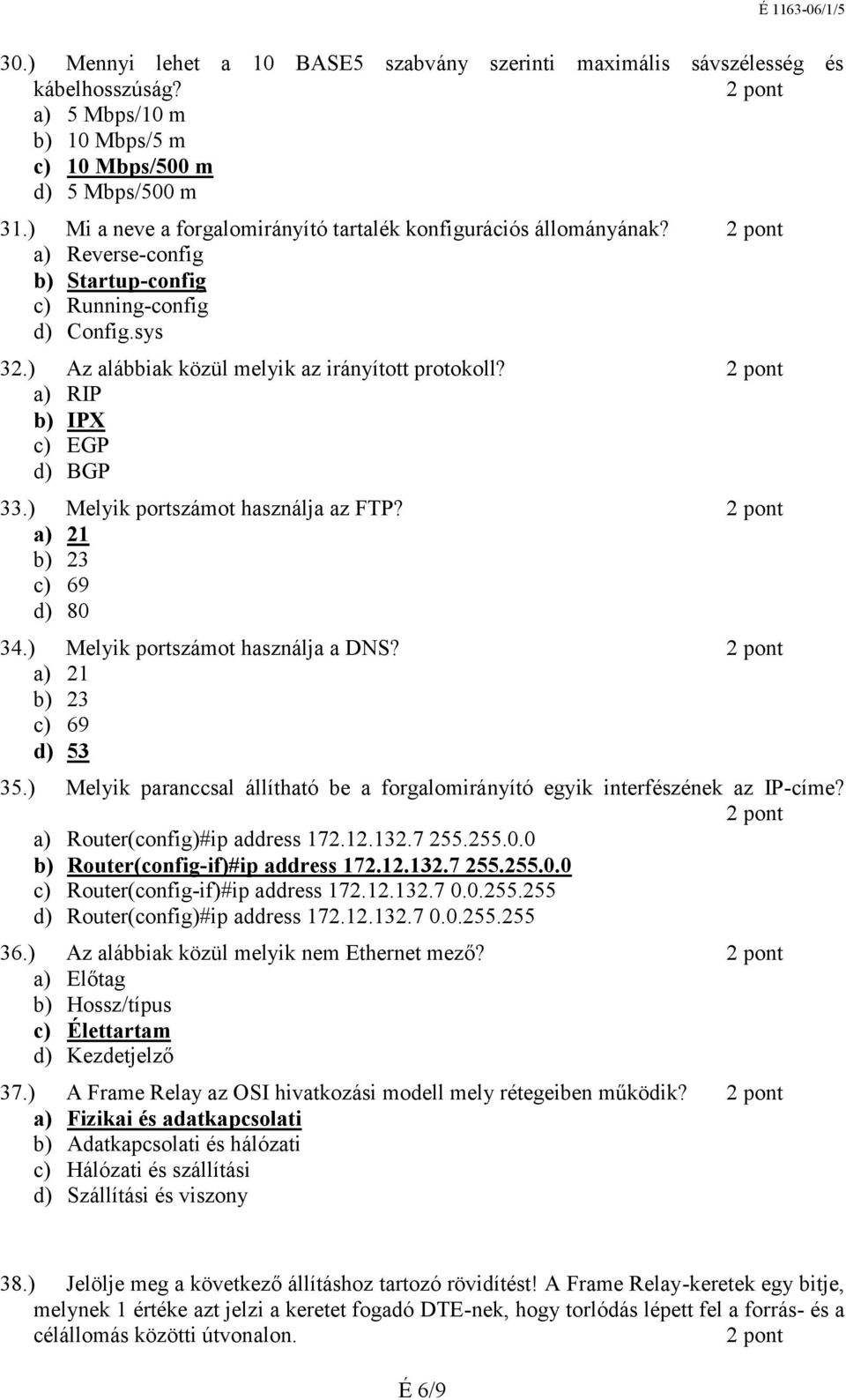 a) 21 b) 23 c) 69 d) 80 34.) Melyik portszámot használja a DNS? a) 21 b) 23 c) 69 d) 53 35.) Melyik paranccsal állítható be a forgalomirányító egyik interfészének az IP-címe?