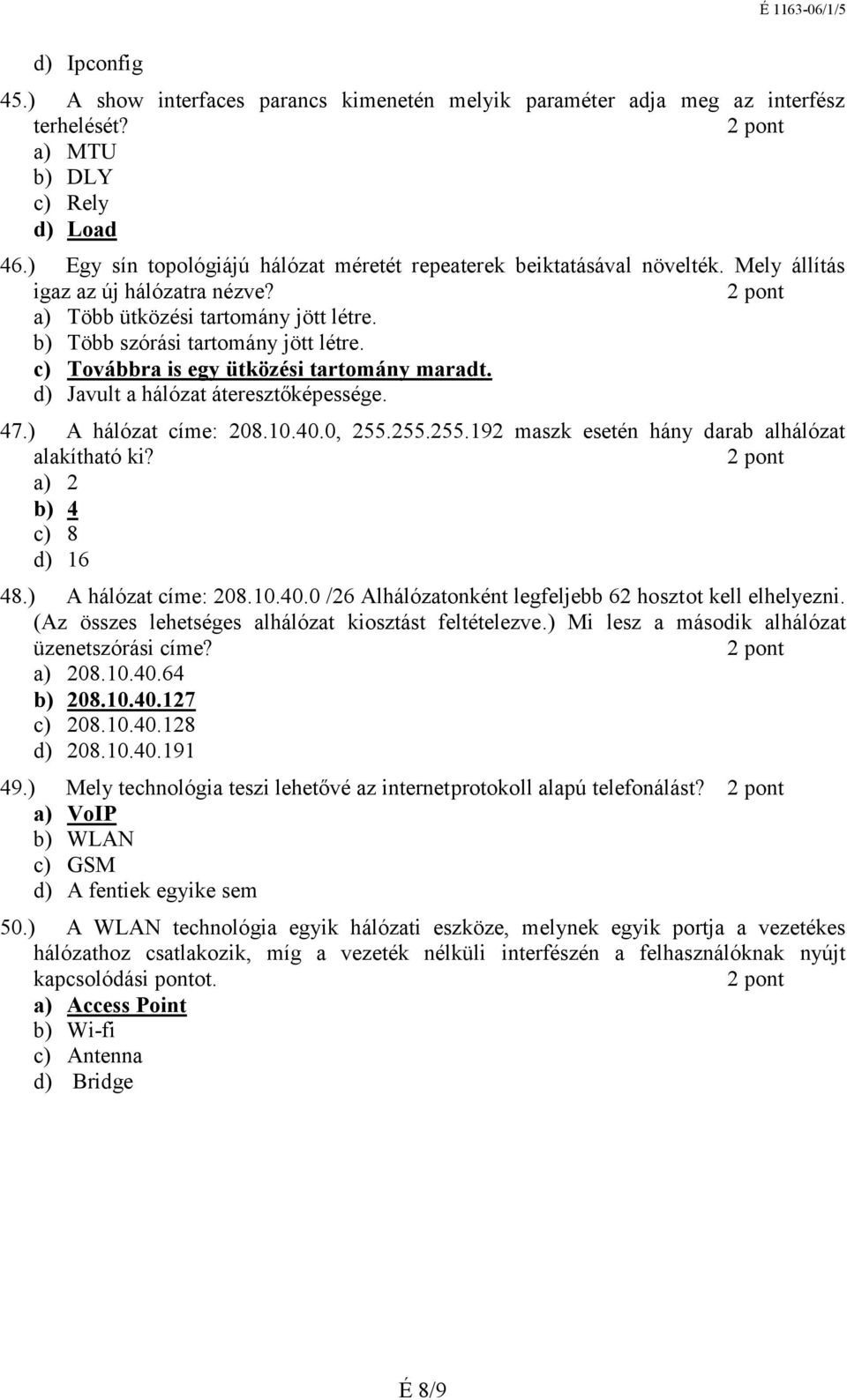 c) Továbbra is egy ütközési tartomány maradt. d) Javult a hálózat áteresztőképessége. 47.) A hálózat címe: 208.10.40.0, 255.255.255.192 maszk esetén hány darab alhálózat alakítható ki?