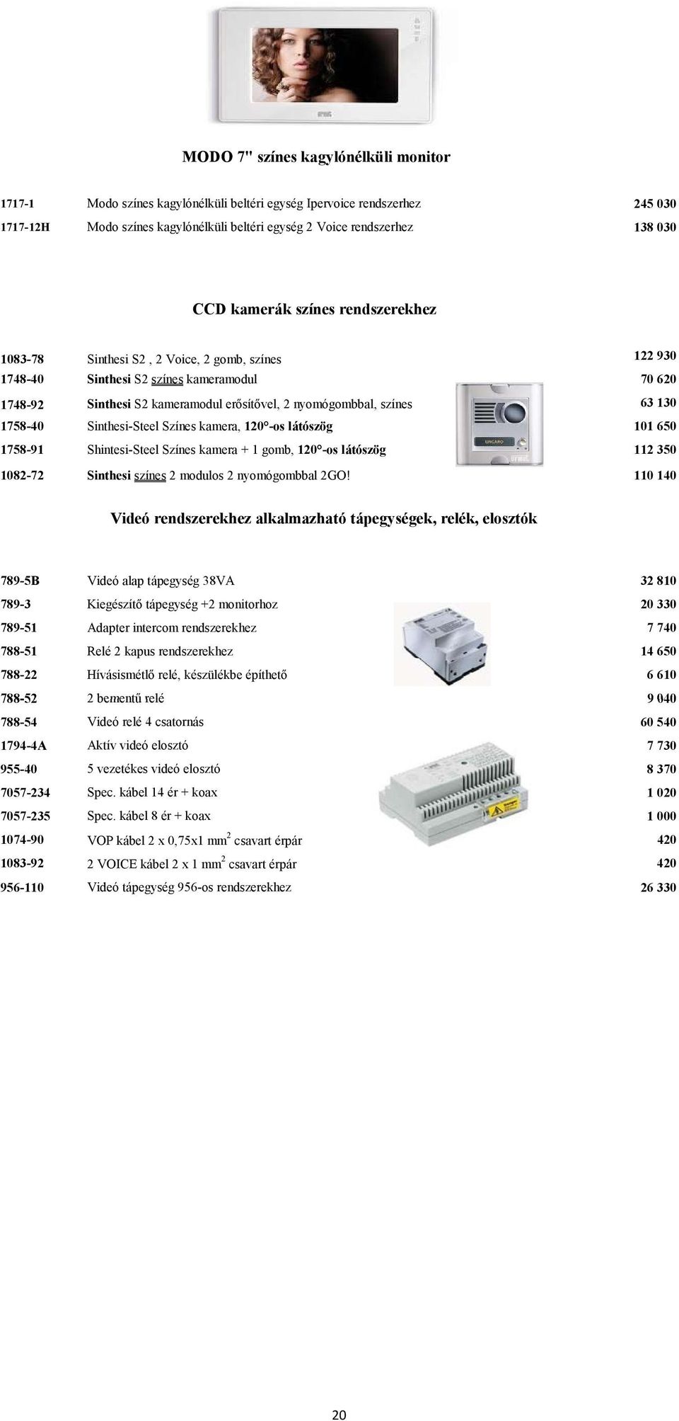 130 1758-40 Sinthesi-Steel Színes kamera, 120 -os látószög 101 650 1758-91 Shintesi-Steel Színes kamera + 1 gomb, 120 -os látószög 112 350 1082-72 Sinthesi színes 2 modulos 2 nyomógombbal 2GO!