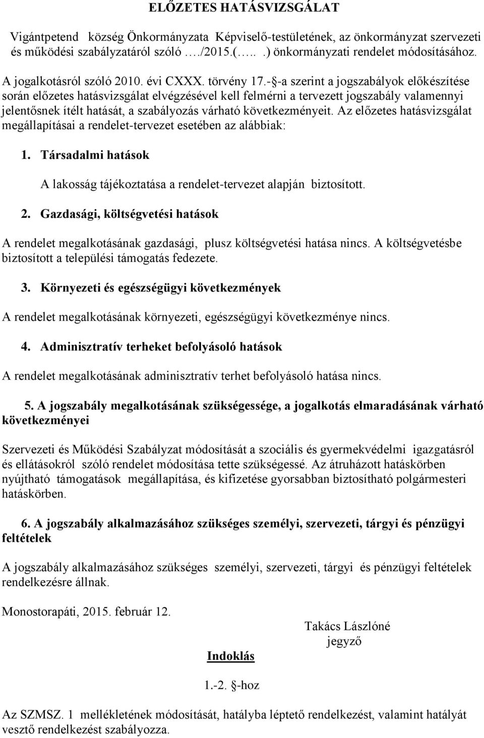 - -a szerint a jogszabályok előkészítése során előzetes hatásvizsgálat elvégzésével kell felmérni a tervezett jogszabály valamennyi jelentősnek ítélt hatását, a szabályozás várható következményeit.