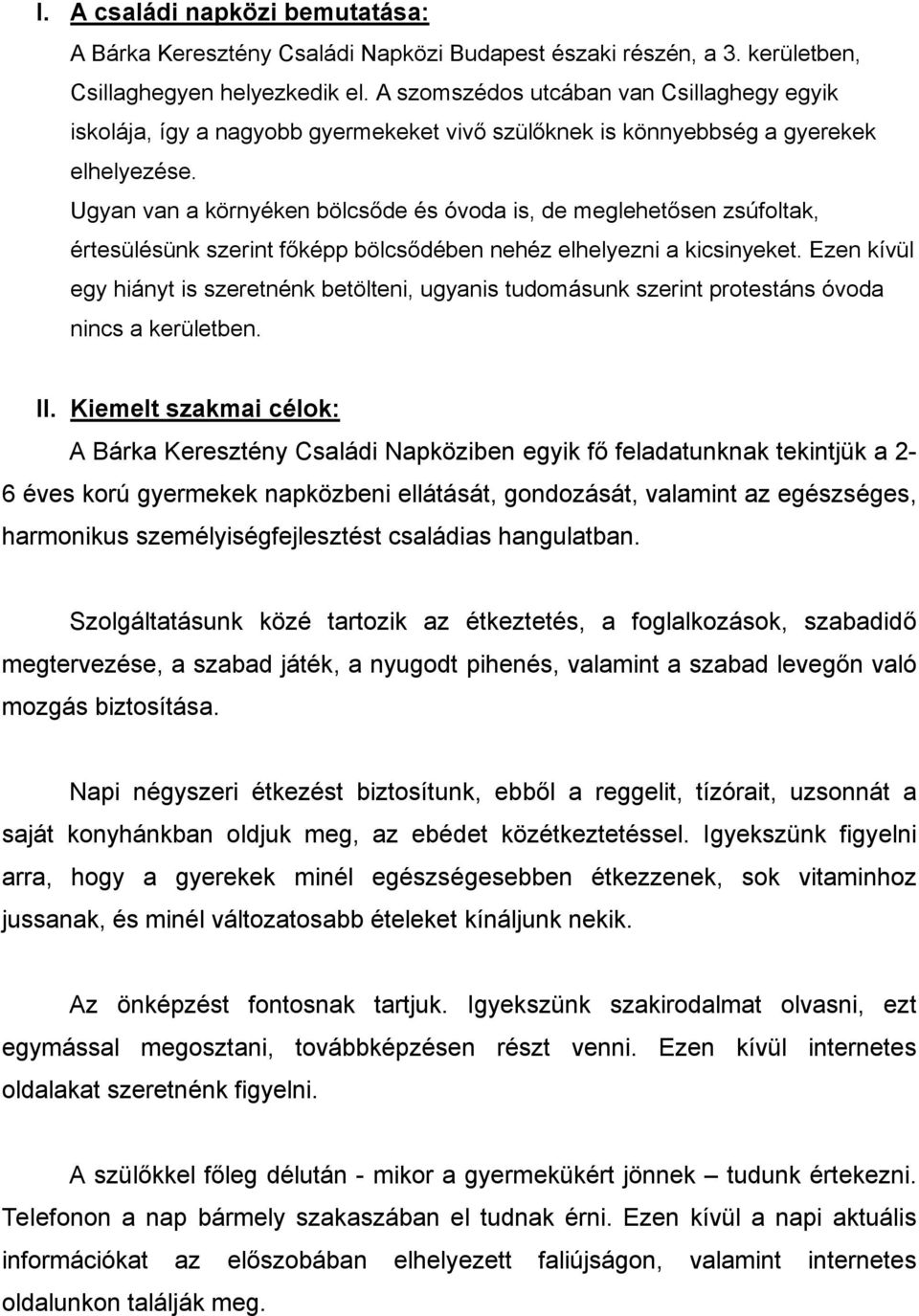 Ugyan van a környéken bölcsőde és óvoda is, de meglehetősen zsúfoltak, értesülésünk szerint főképp bölcsődében nehéz elhelyezni a kicsinyeket.