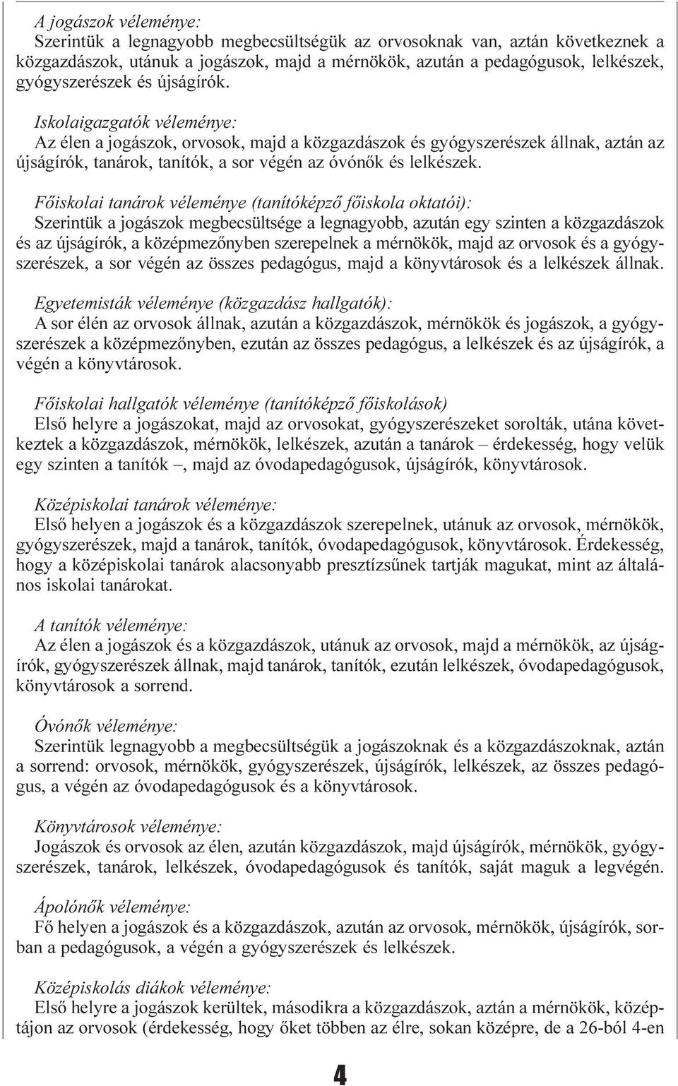 Fõiskolai tanárok véleménye (tanítóképzõ fõiskola oktatói): Szerintük a jogászok megbecsültsége a legnagyobb, azután egy szinten a közgazdászok és az újságírók, a középmezõnyben szerepelnek a