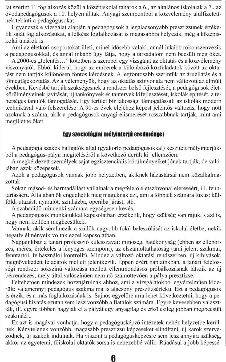 Ugyancsak e vizsgálat alapján a pedagógusok a legalacsonyabb presztízsûnek értékelik saját foglalkozásukat, a lelkész foglalkozását is magasabbra helyezik, még a középiskolai tanárok is.