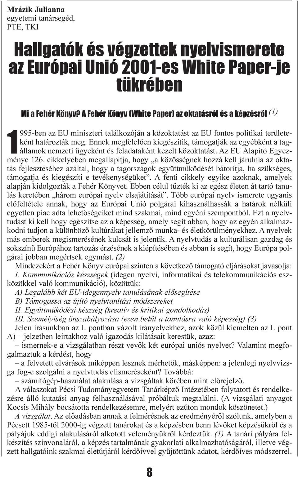Ennek megfelelõen kiegészítik, támogatják az egyébként a tagállamok nemzeti ügyeként és feladataként kezelt közoktatást. Az EU Alapító Egyezménye 126.