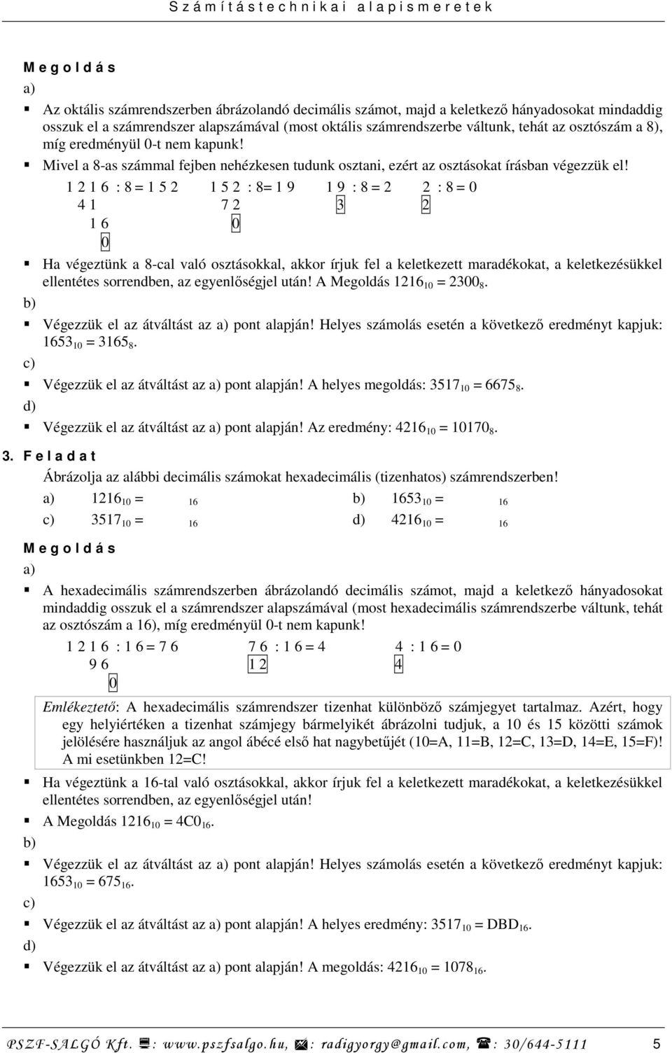 1 2 1 6 : 8 = 1 5 2 1 5 2 : 8= 1 9 1 9 : 8 = 2 2 : 8 = 0 4 1 7 2 3 2 1 6 0 0 Ha végeztünk a 8-cal való osztásokkal, akkor írjuk fel a keletkezett maradékokat, a keletkezésükkel ellentétes sorrendben,