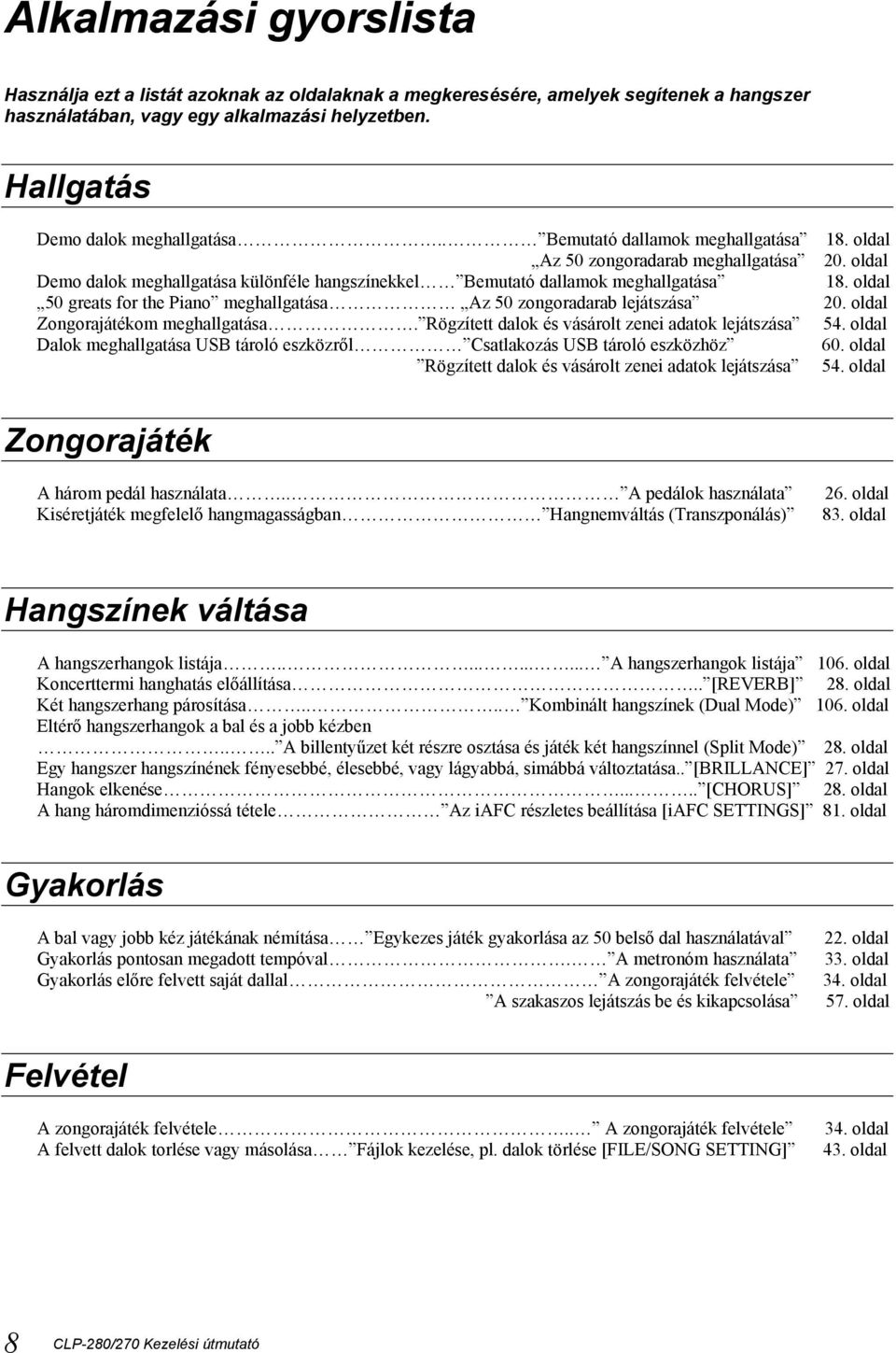 oldal 50 greats for the Piano meghallgatása Az 50 zongoradarab lejátszása 20. oldal Zongorajátékom meghallgatása. Rögzített dalok és vásárolt zenei adatok lejátszása 54.