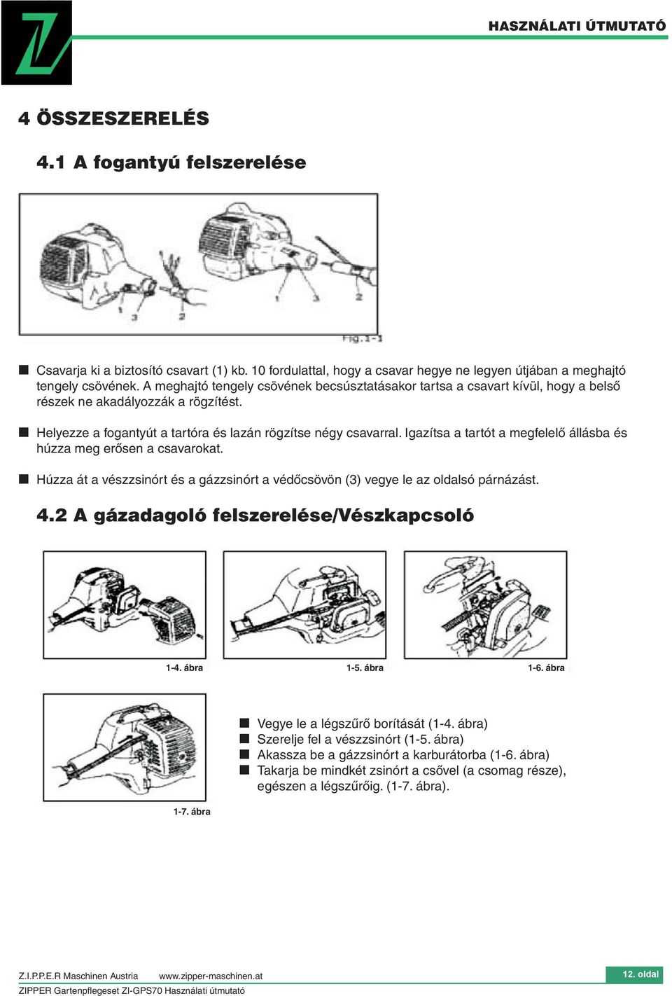 Igazítsa a tartót a megfelelő állásba és húzza meg erősen a csavarokat. Húzza át a vészzsinórt és a gázzsinórt a védőcsövön (3) vegye le az oldalsó párnázást. 4.