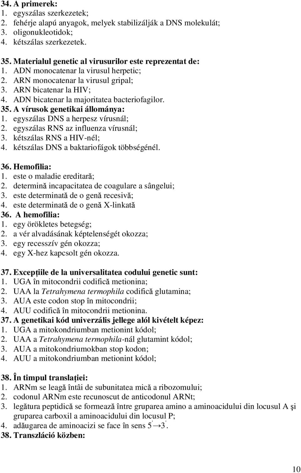 ADN bicatenar la majoritatea bacteriofagilor. 35. A vírusok genetikai állománya: 1. egyszálas DNS a herpesz vírusnál; 2. egyszálas RNS az influenza vírusnál; 3. kétszálas RNS a HIV-nél; 4.