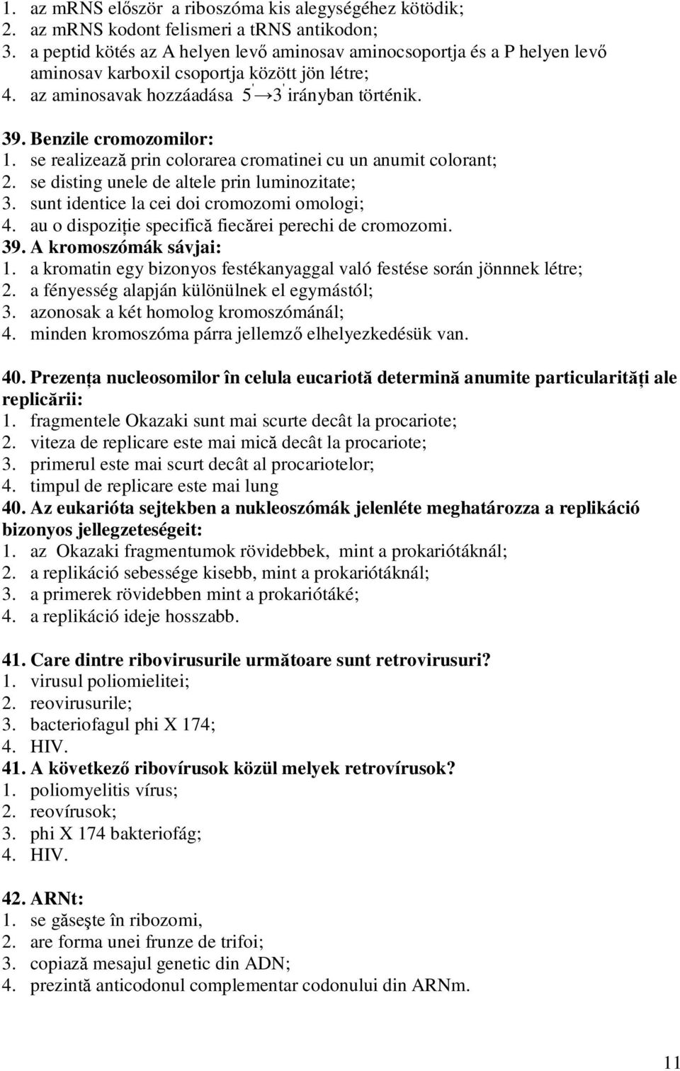 Benzile cromozomilor: 1. se realizează prin colorarea cromatinei cu un anumit colorant; 2. se disting unele de altele prin luminozitate; 3. sunt identice la cei doi cromozomi omologi; 4.