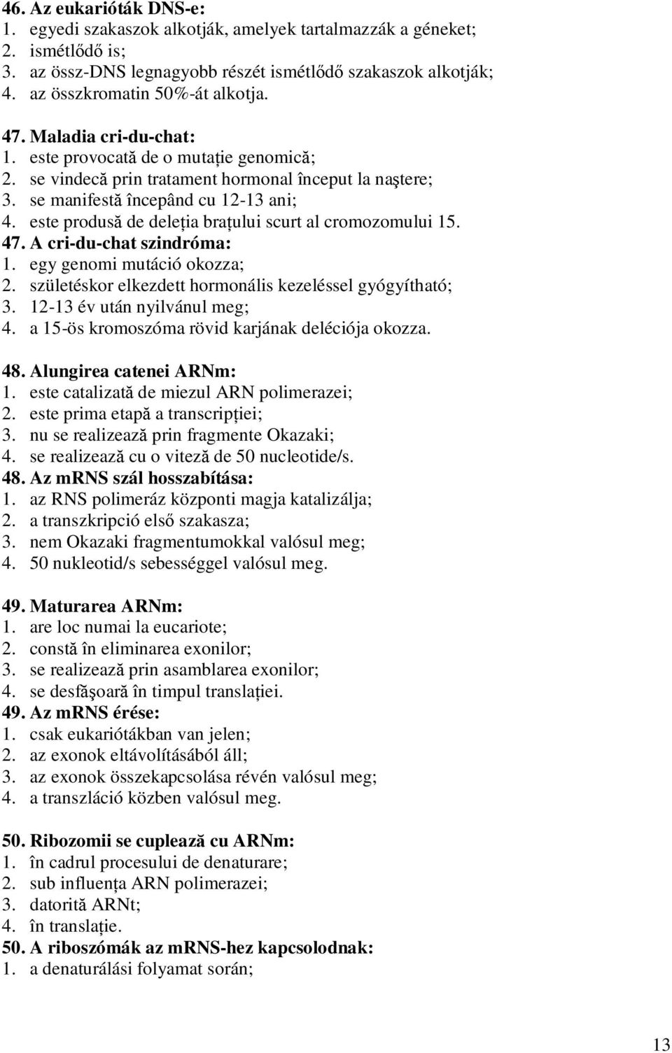 este produsă de deleţia braţului scurt al cromozomului 15. 47. A cri-du-chat szindróma: 1. egy genomi mutáció okozza; 2. születéskor elkezdett hormonális kezeléssel gyógyítható; 3.