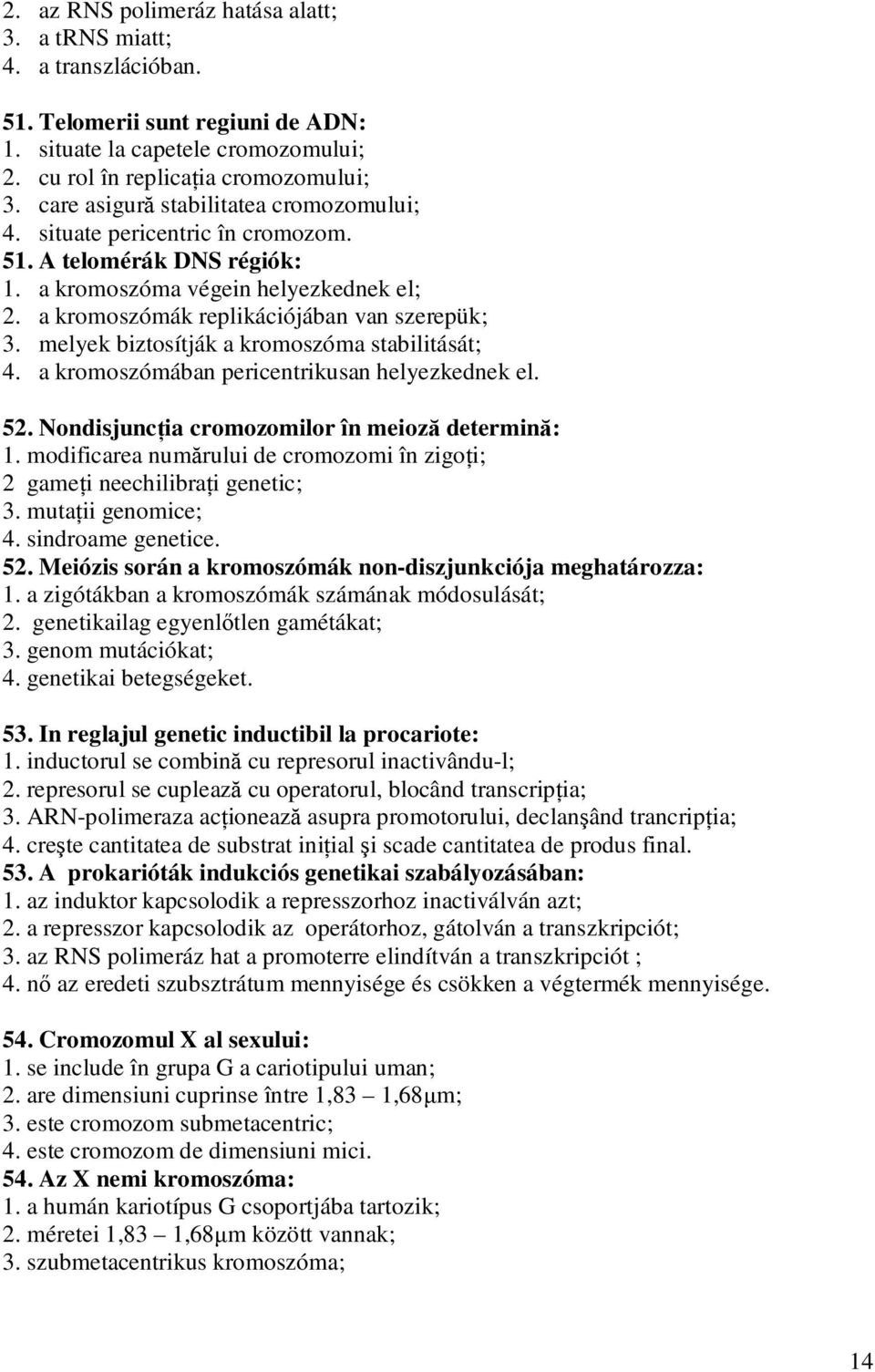 melyek biztosítják a kromoszóma stabilitását; 4. a kromoszómában pericentrikusan helyezkednek el. 52. Nondisjuncţia cromozomilor în meioză determină: 1.