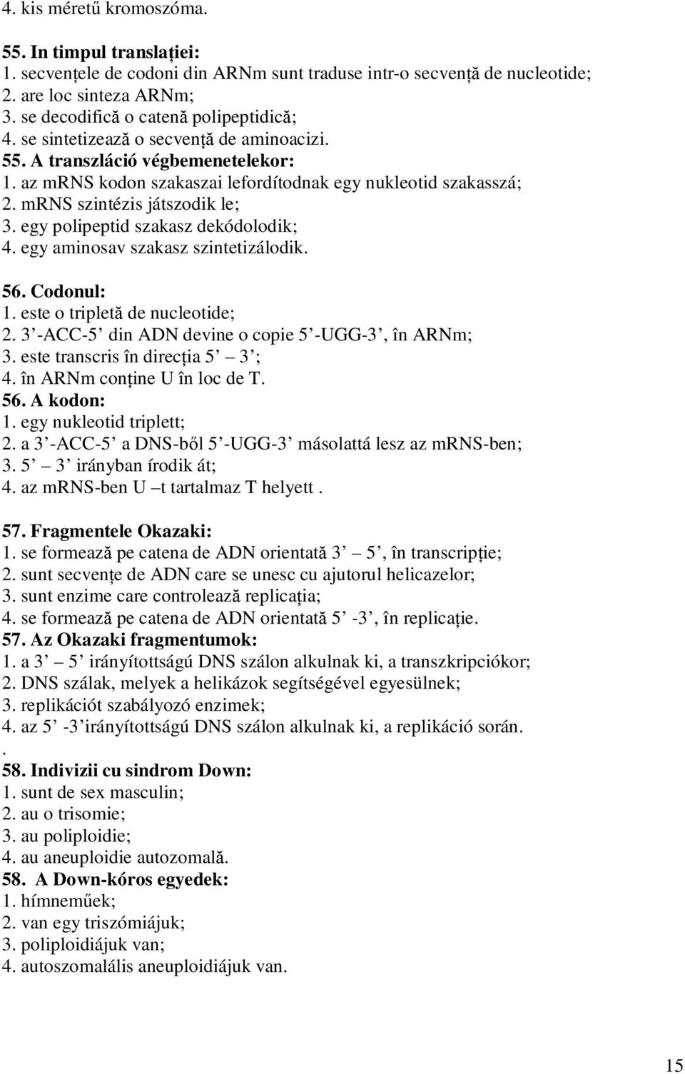 egy polipeptid szakasz dekódolodik; 4. egy aminosav szakasz szintetizálodik. 56. Codonul: 1. este o tripletă de nucleotide; 2. 3 -ACC-5 din ADN devine o copie 5 -UGG-3, în ARNm; 3.