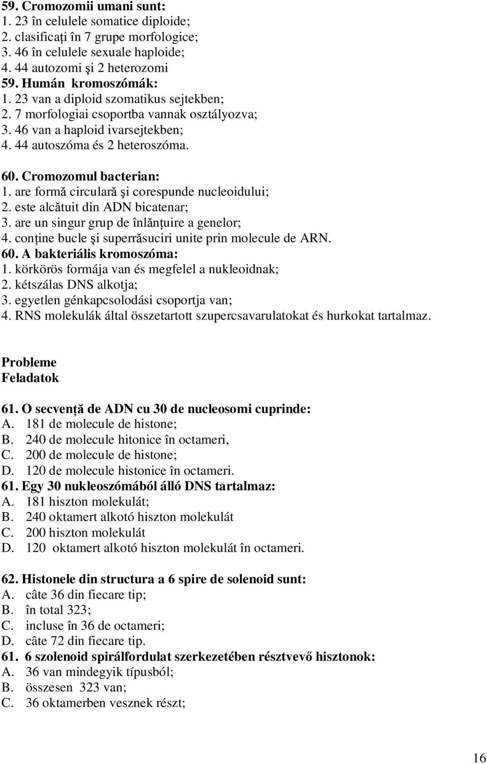 are formă circulară şi corespunde nucleoidului; 2. este alcătuit din ADN bicatenar; 3. are un singur grup de înlănţuire a genelor; 4. conţine bucle şi superrăsuciri unite prin molecule de ARN. 60.