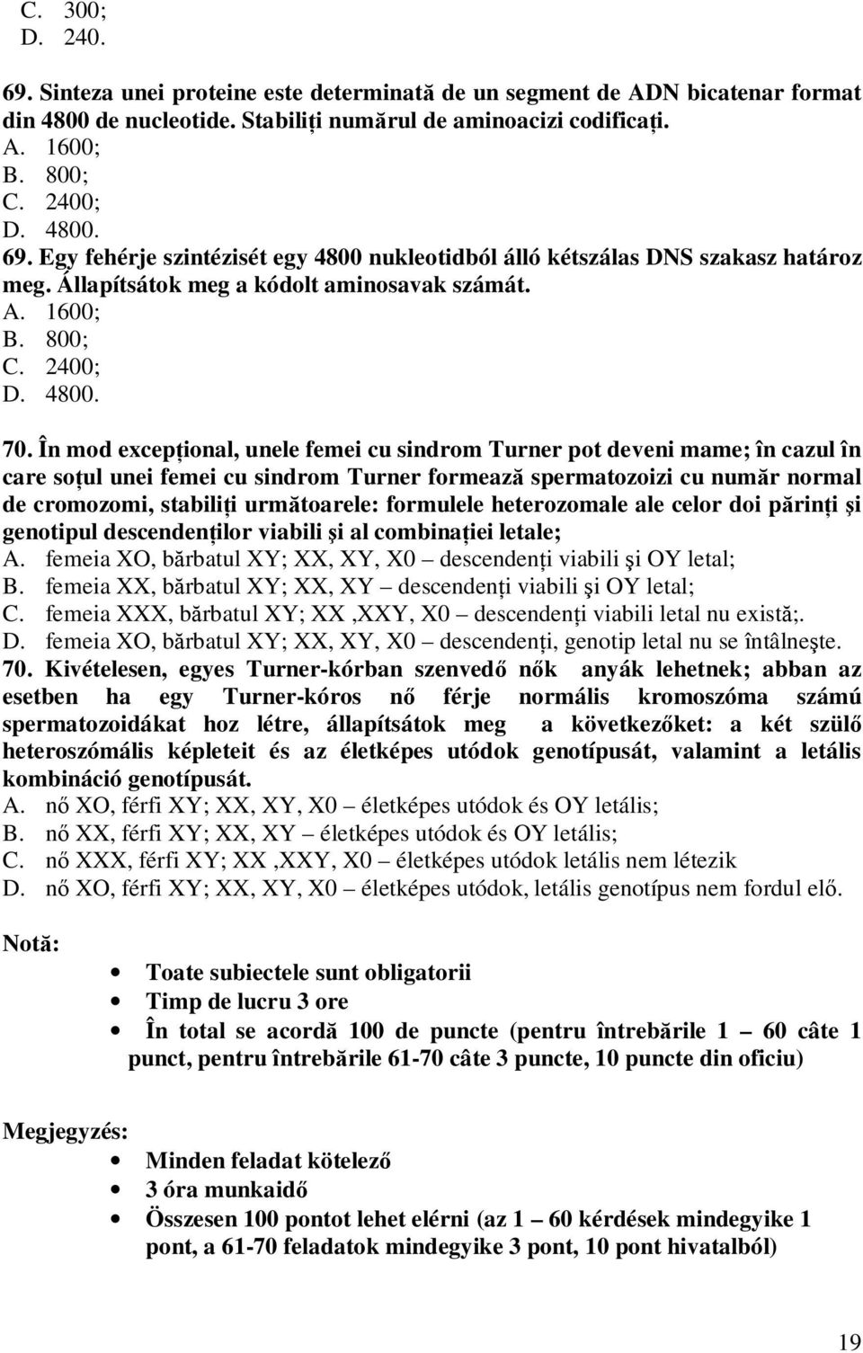 În mod excepţional, unele femei cu sindrom Turner pot deveni mame; în cazul în care soţul unei femei cu sindrom Turner formează spermatozoizi cu număr normal de cromozomi, stabiliţi următoarele: