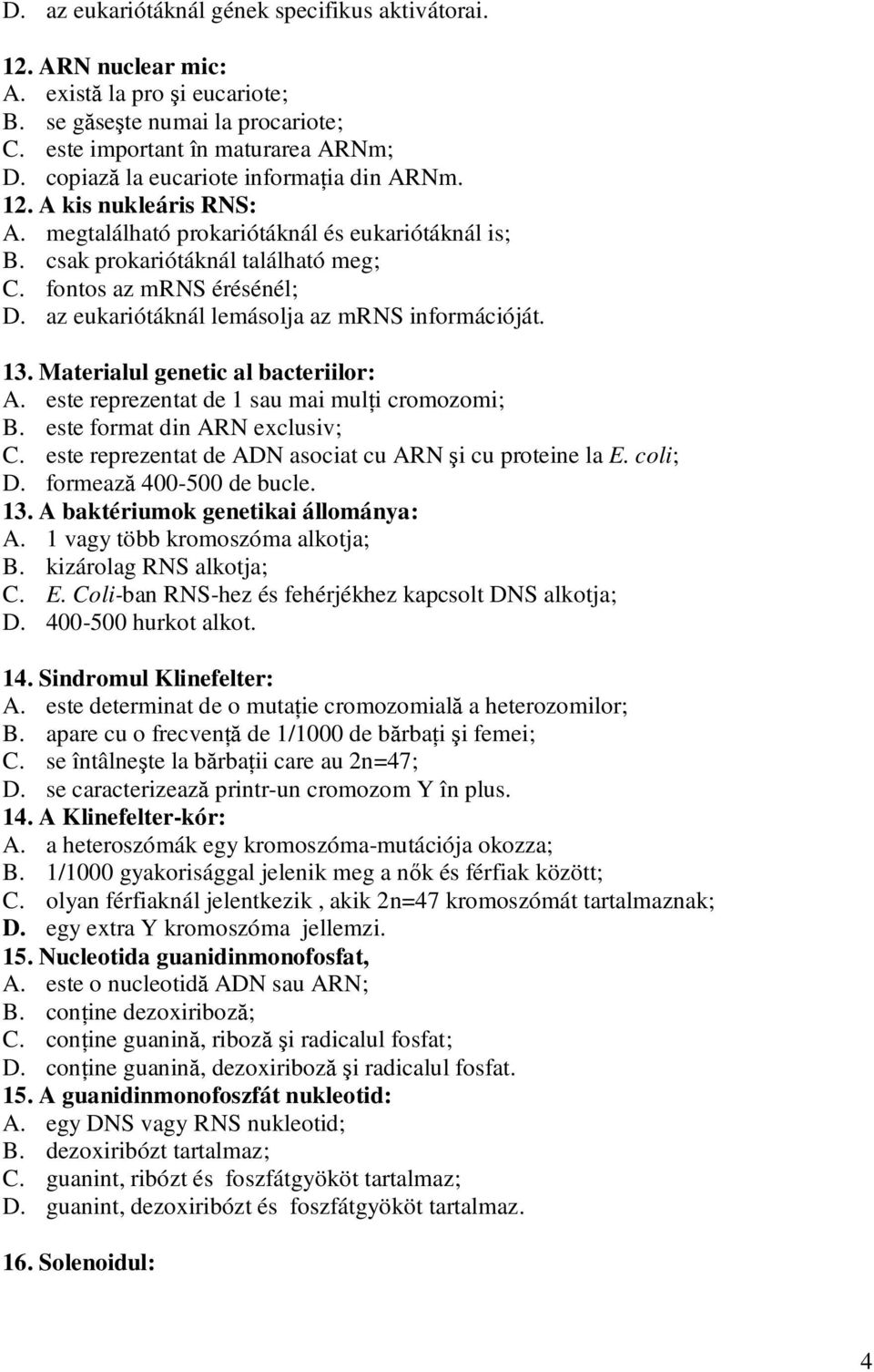 az eukariótáknál lemásolja az mrns információját. 13. Materialul genetic al bacteriilor: A. este reprezentat de 1 sau mai mulţi cromozomi; B. este format din ARN exclusiv; C.