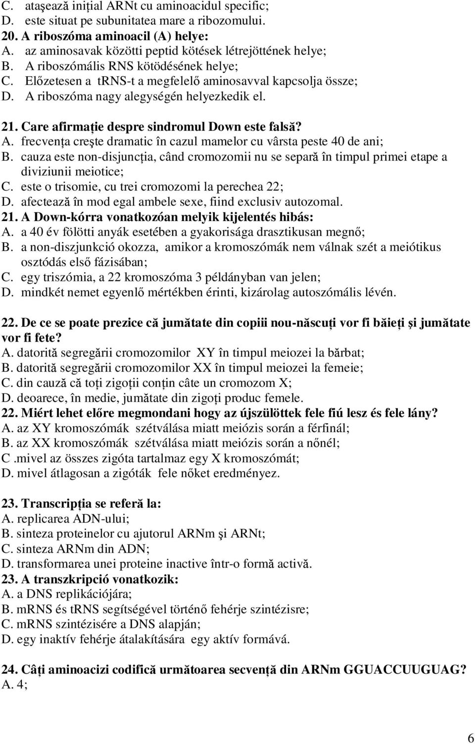 Care afirmaţie despre sindromul Down este falsă? A. frecvenţa creşte dramatic în cazul mamelor cu vârsta peste 40 de ani; B.