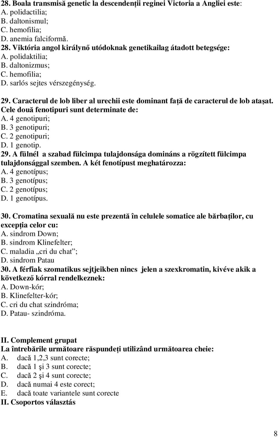 Caracterul de lob liber al urechii este dominant faţă de caracterul de lob ataşat. Cele două fenotipuri sunt determinate de: A. 4 genotipuri; B. 3 genotipuri; C. 2 genotipuri; D. 1 genotip. 29.