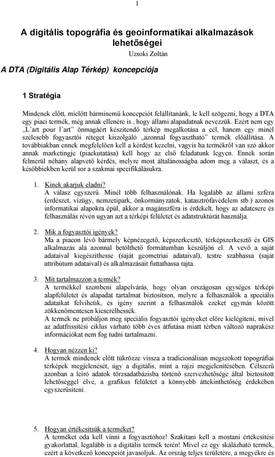 Ezért nem egy L art pour l art önmagáért készítendő térkép megalkotása a cél, hanem egy minél szélesebb fogyasztói réteget kiszolgáló azonnal fogyasztható termék előállítása.
