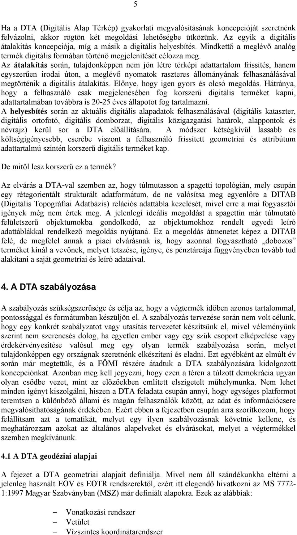 Az átalakítás során, tulajdonképpen nem jön létre térképi adattartalom frissítés, hanem egyszerűen irodai úton, a meglévő nyomatok raszteres állományának felhasználásával megtörténik a digitális