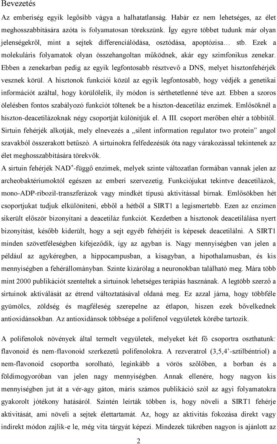 Ebben a zenekarban pedig az egyik legfontosabb résztvevő a DNS, melyet hisztonfehérjék vesznek körül.