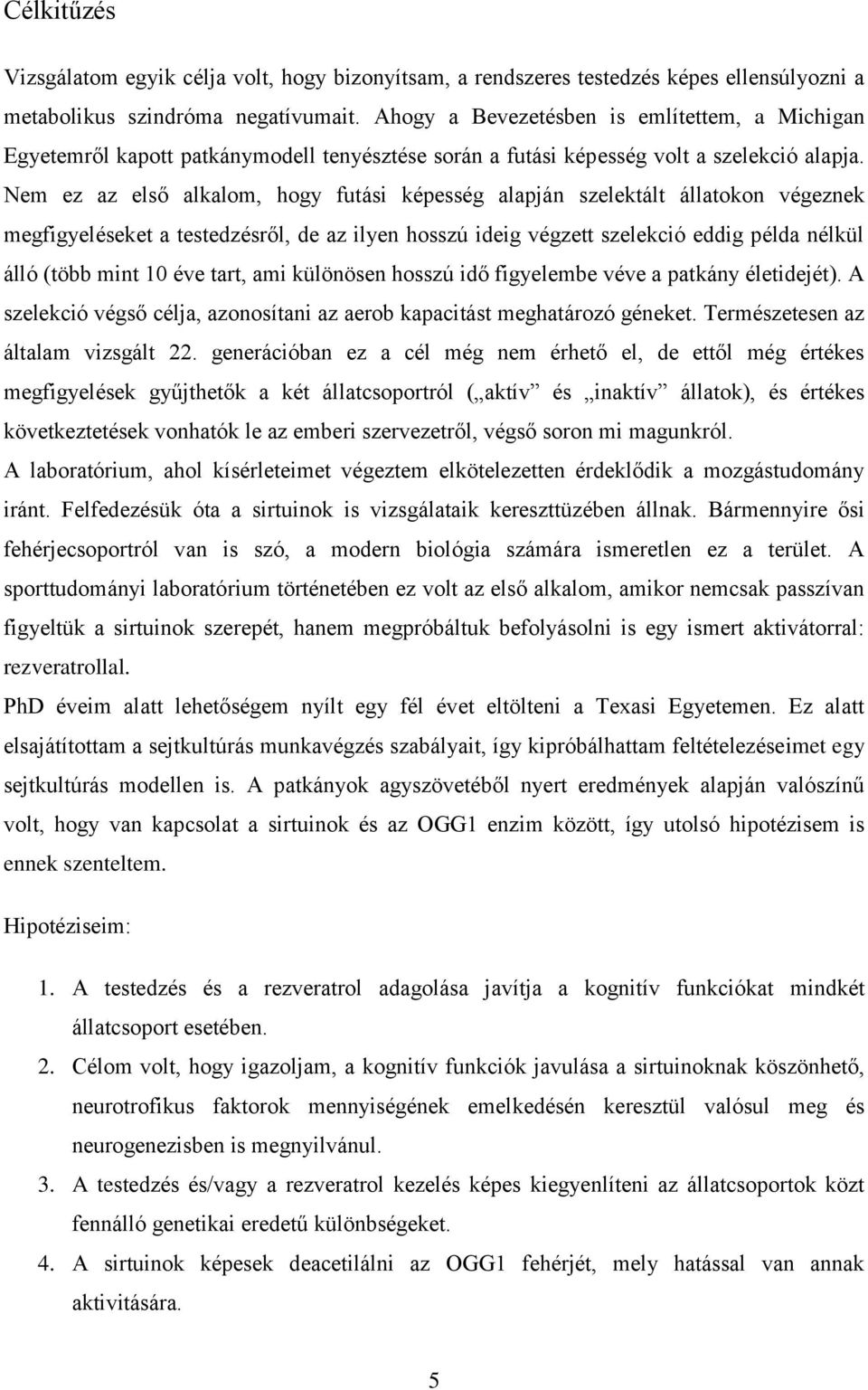 Nem ez az első alkalom, hogy futási képesség alapján szelektált állatokon végeznek megfigyeléseket a testedzésről, de az ilyen hosszú ideig végzett szelekció eddig példa nélkül álló (több mint 10 éve