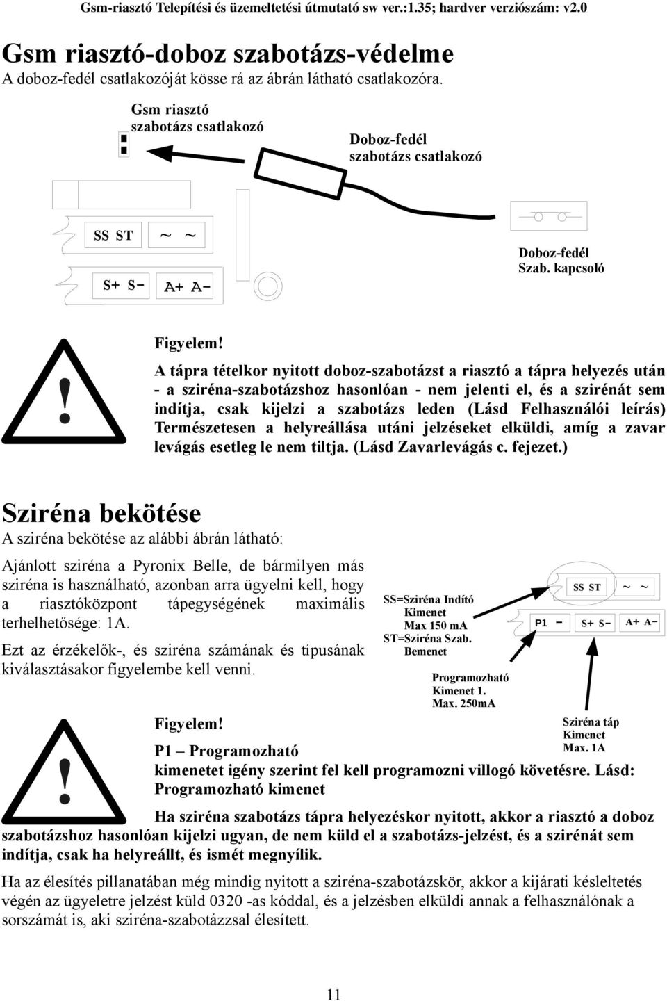 A tápra tételkor nyitott doboz-szabotázst a riasztó a tápra helyezés után - a sziréna-szabotázshoz hasonlóan - nem jelenti el, és a szirénát sem indítja, csak kijelzi a szabotázs leden (Lásd