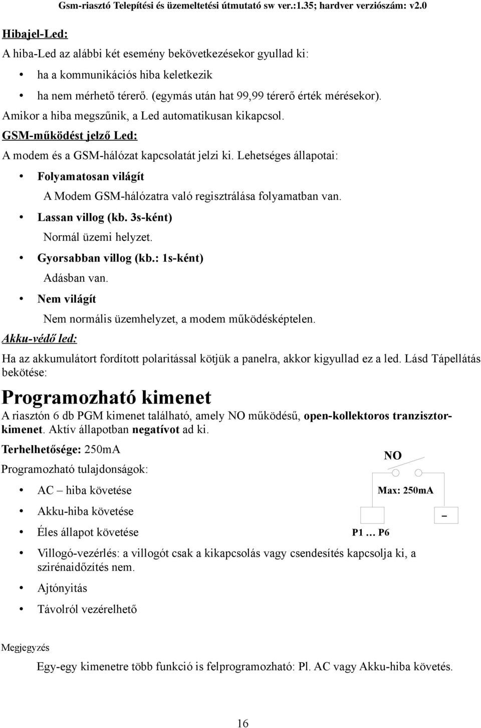 Lehetséges állapotai: Folyamatosan világít A Modem GSM-hálózatra való regisztrálása folyamatban van. Lassan villog (kb. 3s-ként) Normál üzemi helyzet. Gyorsabban villog (kb.: 1s-ként) Adásban van.