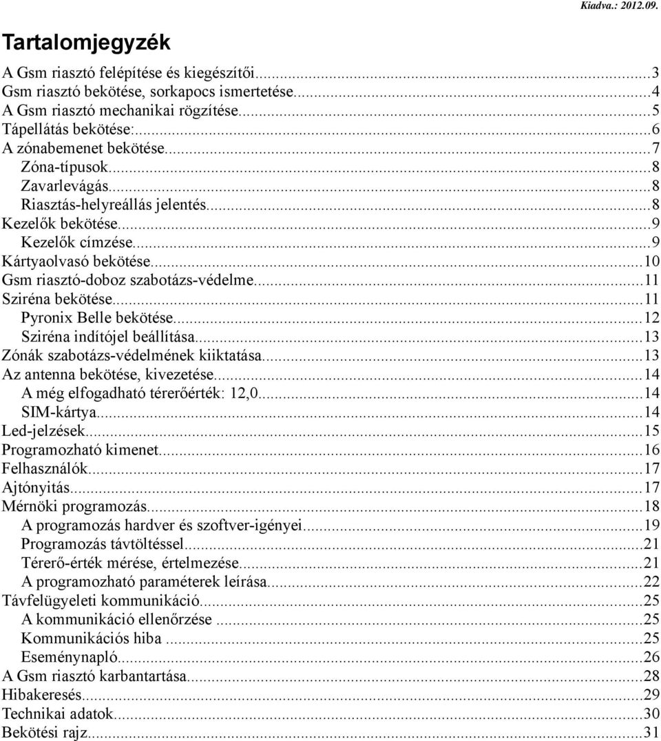 ..10 Gsm riasztó-doboz szabotázs-védelme...11 Sziréna bekötése...11 Pyronix Belle bekötése...12 Sziréna indítójel beállítása...13 Zónák szabotázs-védelmének kiiktatása.