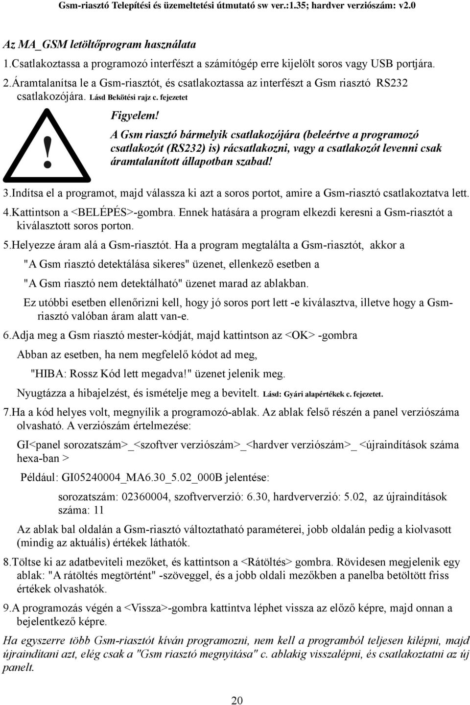 A Gsm riasztó bármelyik csatlakozójára (beleértve a programozó csatlakozót (RS232) is) rácsatlakozni, vagy a csatlakozót levenni csak áramtalanított állapotban szabad! 3.