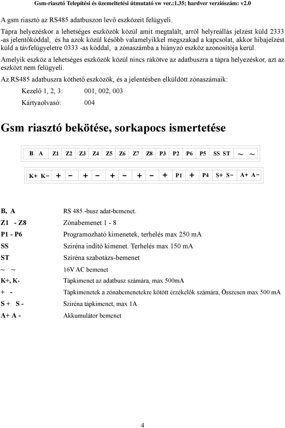 küld a távfelügyeletre 0333 -as kóddal, a zónaszámba a hiányzó eszköz azonosítója kerül.