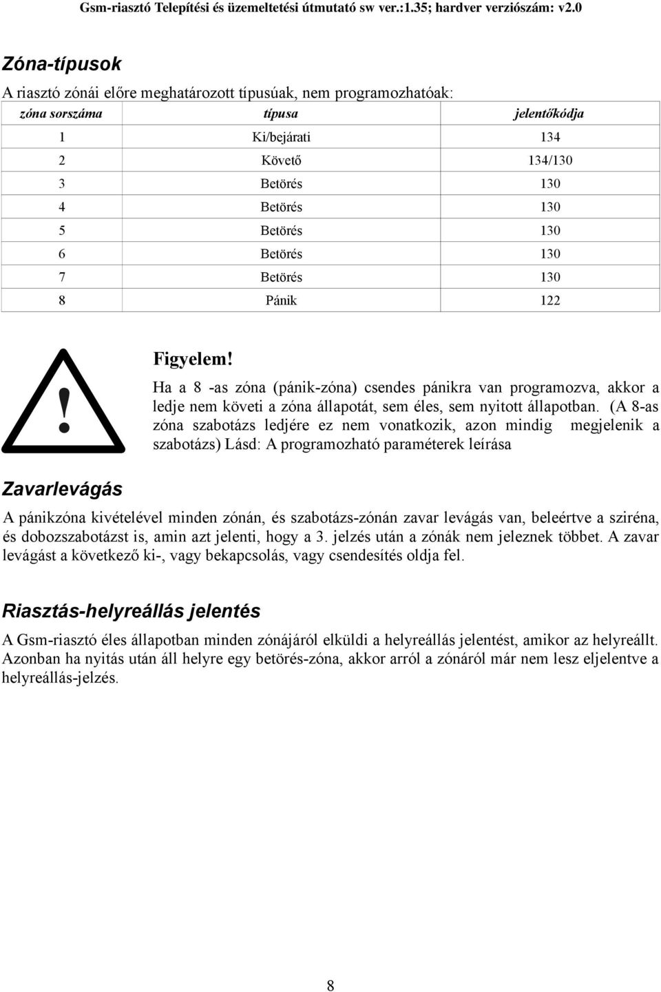 (A 8-as zóna szabotázs ledjére ez nem vonatkozik, azon mindig megjelenik a szabotázs) Lásd: A programozható paraméterek leírása Zavarlevágás A pánikzóna kivételével minden zónán, és szabotázs-zónán