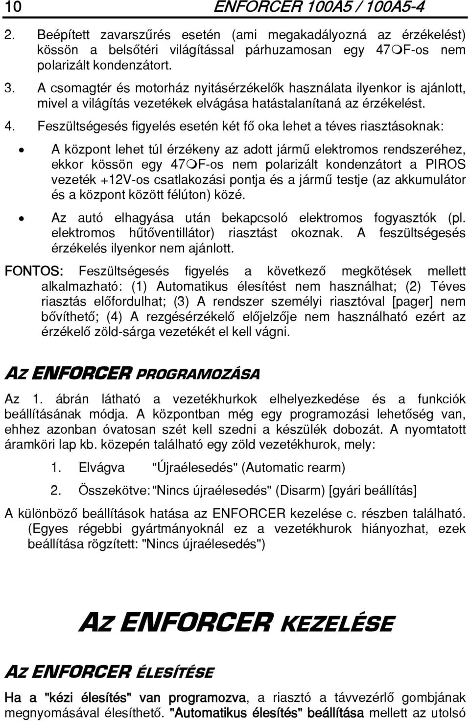 Feszültségesés figyelés esetén két fô oka lehet a téves riasztásoknak: A központ lehet túl érzékeny az adott jármû elektromos rendszeréhez, ekkor kössön egy 47 F-os nem polarizált kondenzátort a