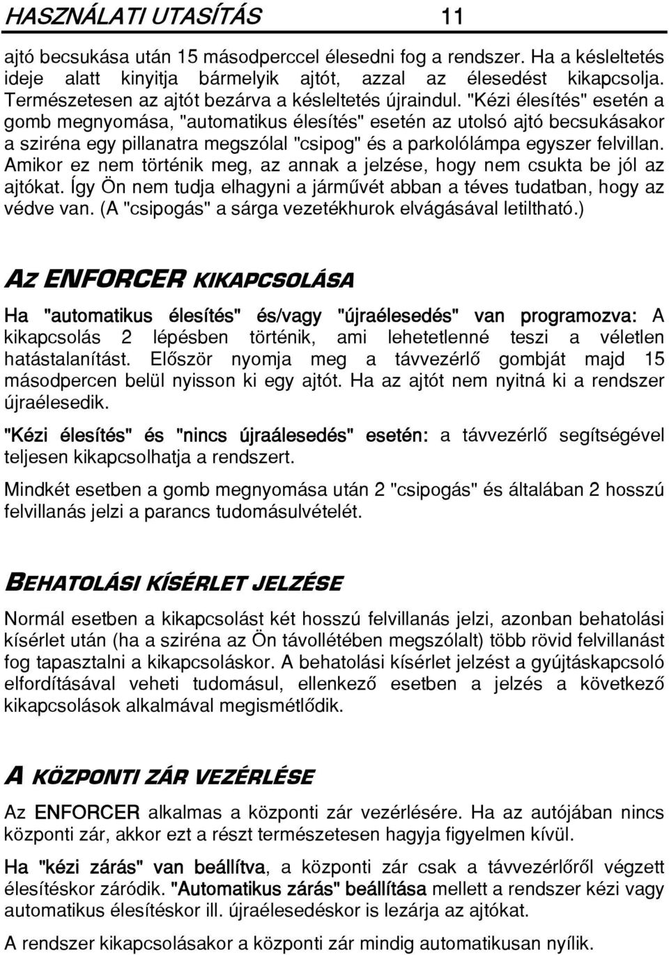 "Kézi élesítés" esetén a gomb megnyomása, "automatikus élesítés" esetén az utolsó ajtó becsukásakor a sziréna egy pillanatra megszólal "csipog" és a parkolólámpa egyszer felvillan.