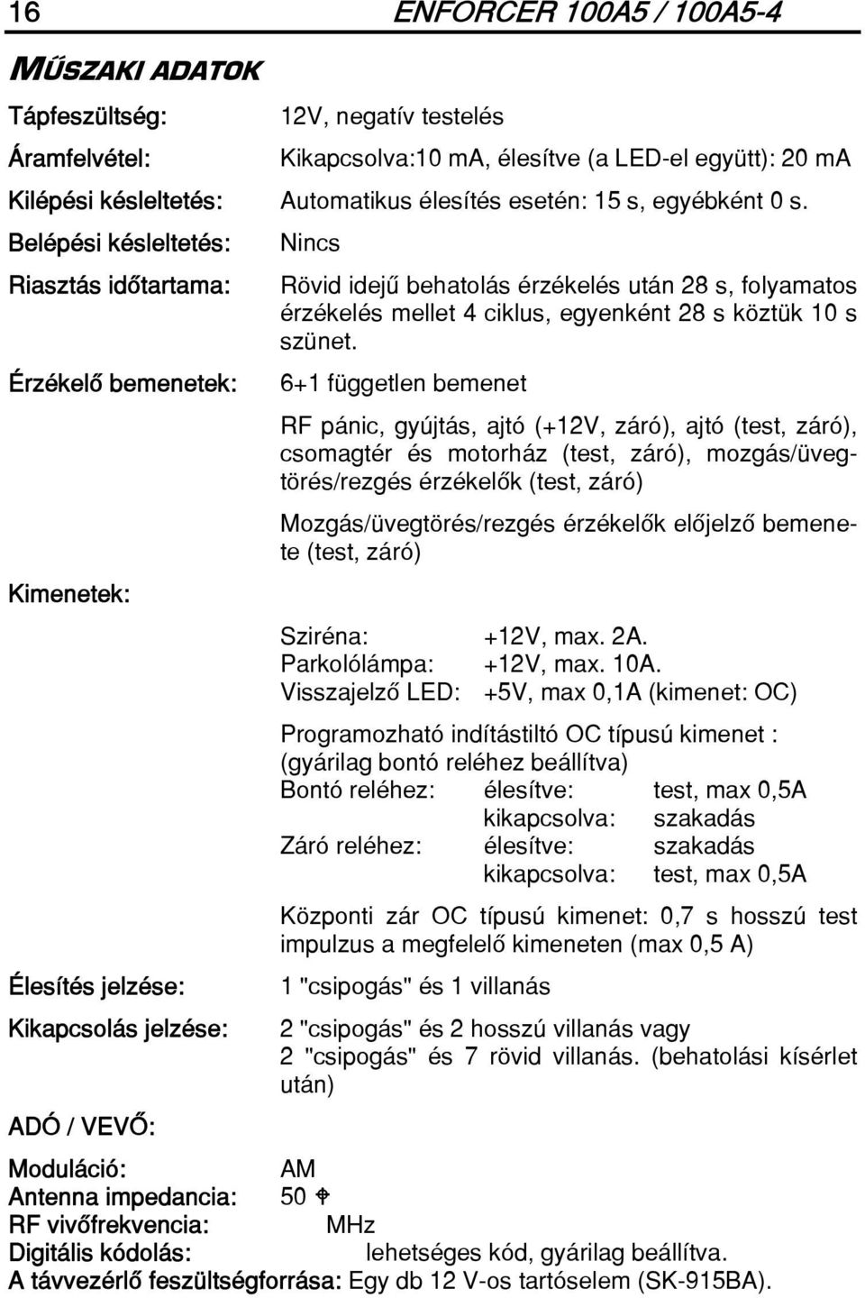 Belépési késleltetés: Riasztás idôtartama: Érzékelô bemenetek: Kimenetek: Élesítés jelzése: Kikapcsolás jelzése: ADÓ / VEVÔ: Nincs Rövid idejû behatolás érzékelés után 28 s, folyamatos érzékelés
