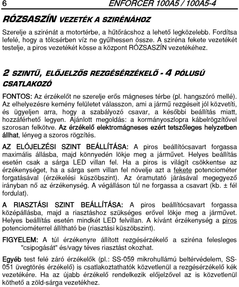 2 SZINTÛ, ELÔJELZÔS REZGÉSÉRZÉKELÔ - 4 PÓLUSÚ CSATLAKOZÓ FONTOS: Az érzékelôt ne szerelje erôs mágneses térbe (pl. hangszóró mellé).