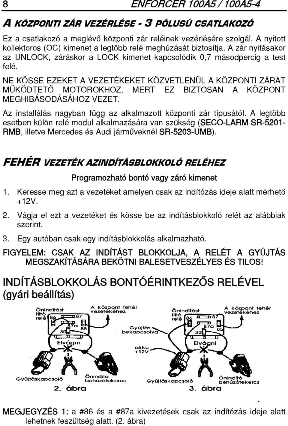 NE KÖSSE EZEKET A VEZETÉKEKET KÖZVETLENÜL A KÖZPONTI ZÁRAT MÛKÖDTETÔ MOTOROKHOZ, MERT EZ BIZTOSAN A KÖZPONT MEGHIBÁSODÁSÁHOZ VEZET. Az installálás nagyban függ az alkalmazott központi zár típusától.