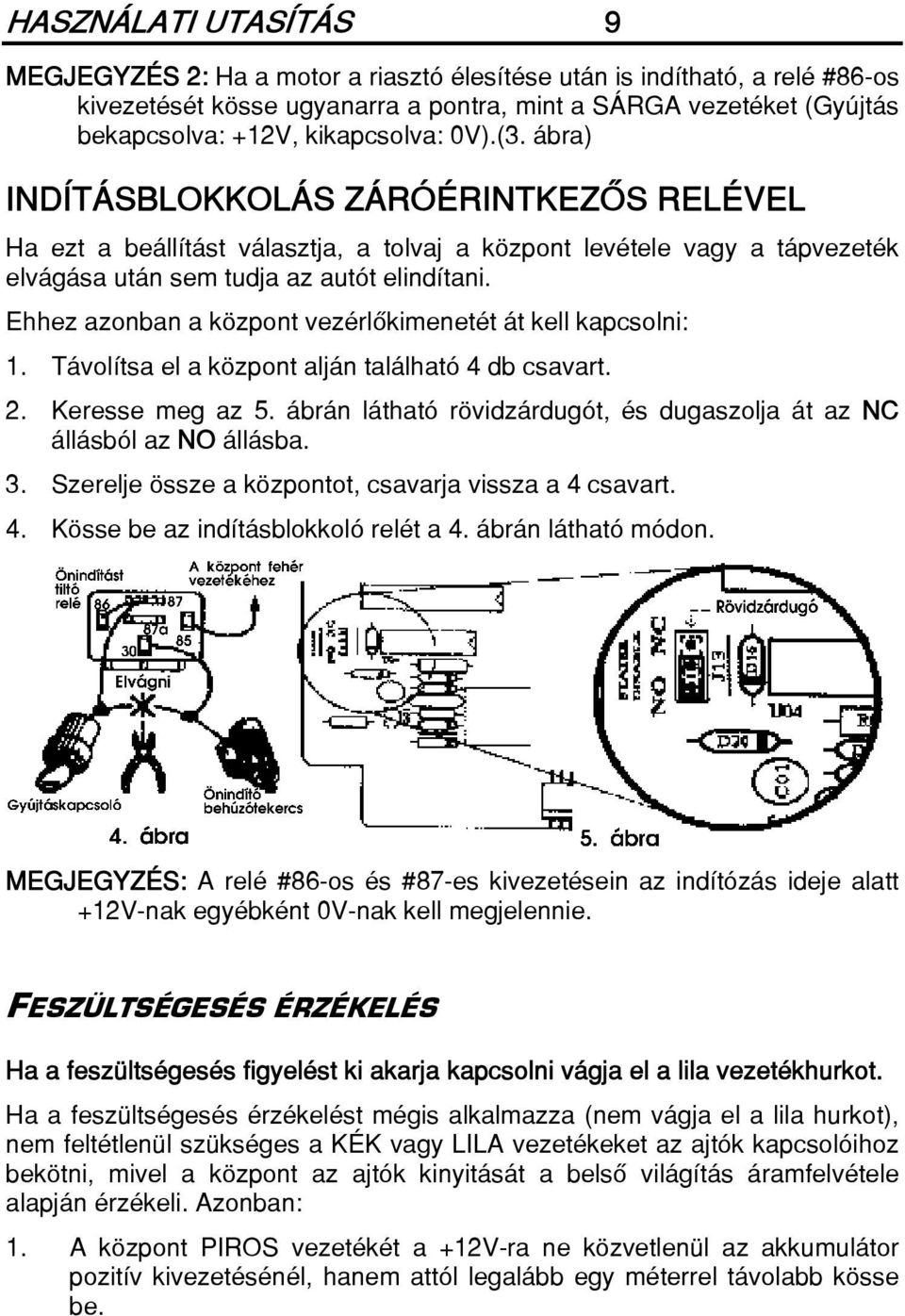 Ehhez azonban a központ vezérlôkimenetét át kell kapcsolni: 1. Távolítsa el a központ alján található 4 db csavart. 2. Keresse meg az 5.