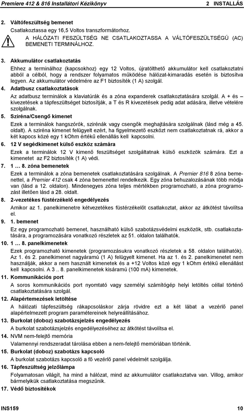biztosítva legyen. Az akkumulátor védelmére az F1 biztosíték (1 A) szolgál. 4. Adatbusz csatlakoztatások Az adatbusz terminálok a klaviatúrák és a zóna expanderek csatlakoztatására szolgál.