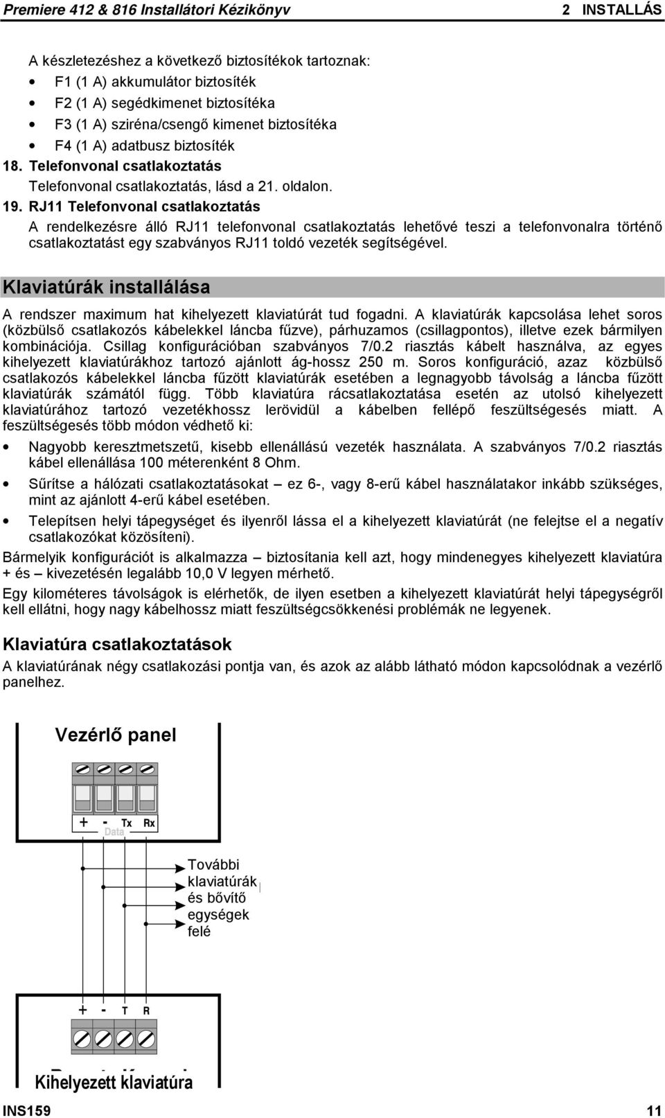 RJ11 Telefonvonal csatlakoztatás A rendelkezésre álló RJ11 telefonvonal csatlakoztatás lehetővé teszi a telefonvonalra történő csatlakoztatást egy szabványos RJ11 toldó vezeték segítségével.
