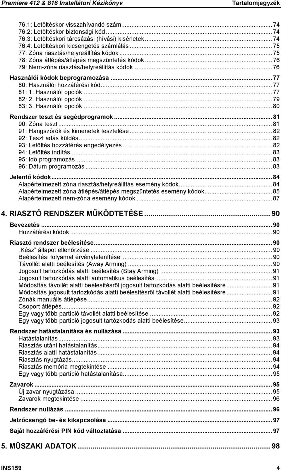 .. 77 80: Használói hozzáférési kód... 77 81: 1. Használói opciók... 77 82: 2. Használói opciók... 79 83: 3. Használói opciók... 80 Rendszer teszt és segédprogramok... 81 90: Zóna teszt.