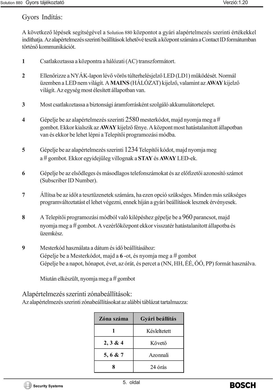 2 Ellenõrizze a NYÁK-lapon lévõ vörös túlterhelésjelzõ LED (LD) mûködését. Normál üzemben a LED nem világít. A MAINS (HÁLÓZAT) kijelzõ, valamint az AWAY kijelzõ világít.