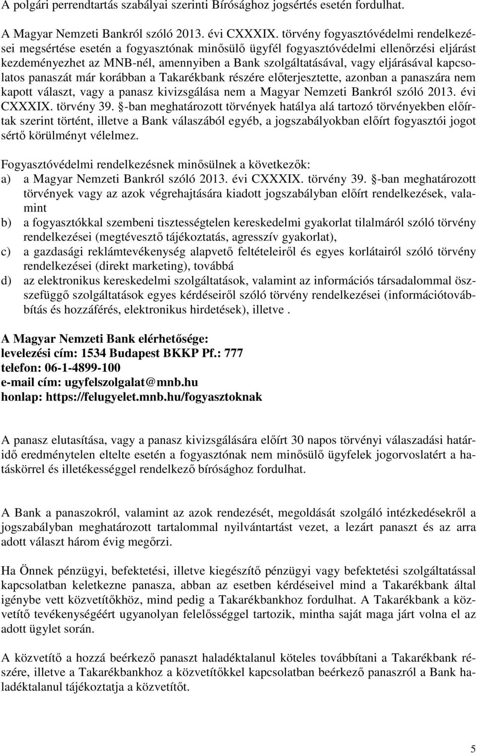 eljárásával kapcsolatos panaszát már korábban a Takarékbank részére előterjesztette, azonban a panaszára nem kapott választ, vagy a panasz kivizsgálása nem a Magyar Nemzeti Bankról szóló 2013.