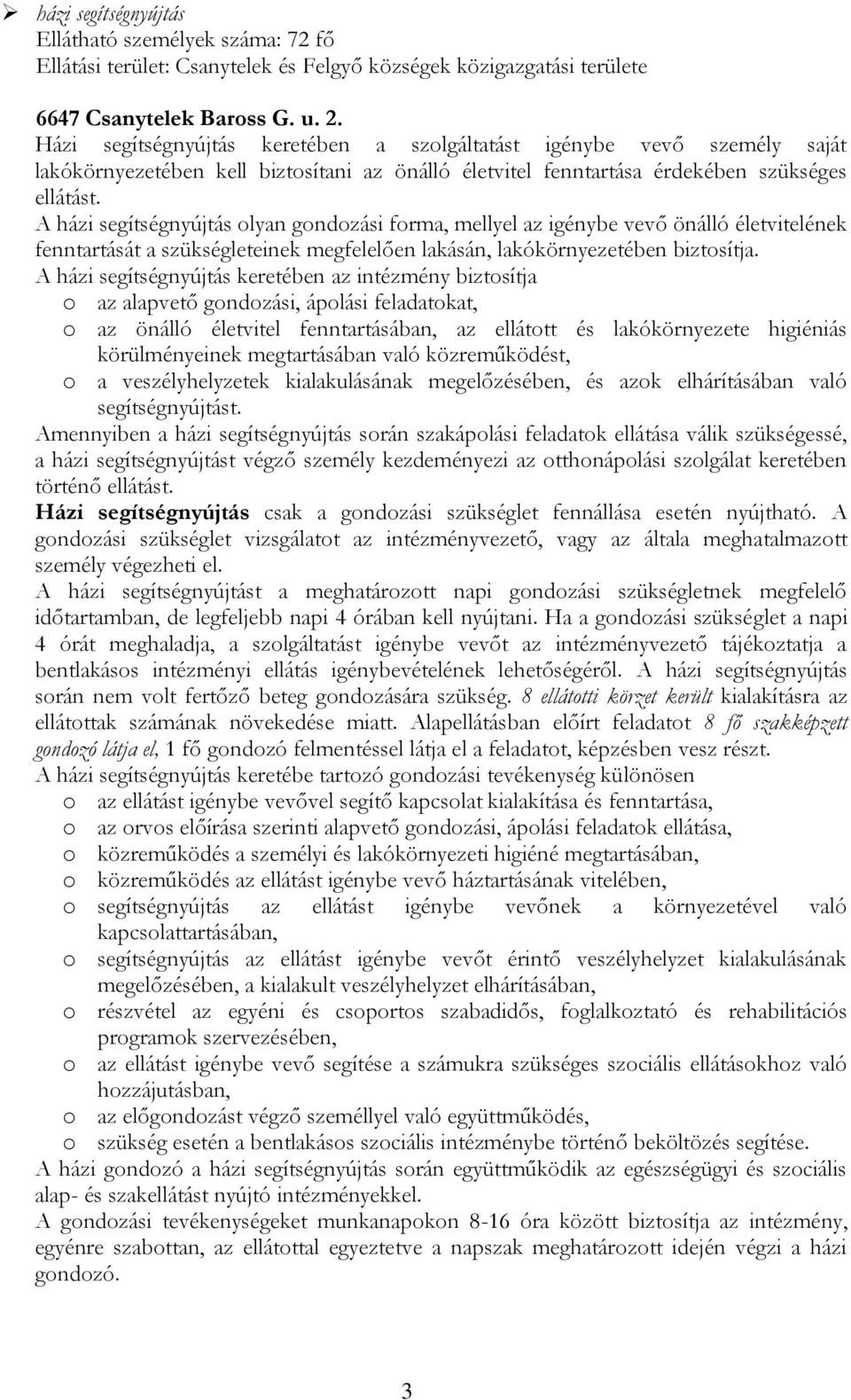 A házi segítségnyújtás olyan gondozási forma, mellyel az igénybe vevő önálló életvitelének fenntartását a szükségleteinek megfelelően lakásán, lakókörnyezetében biztosítja.