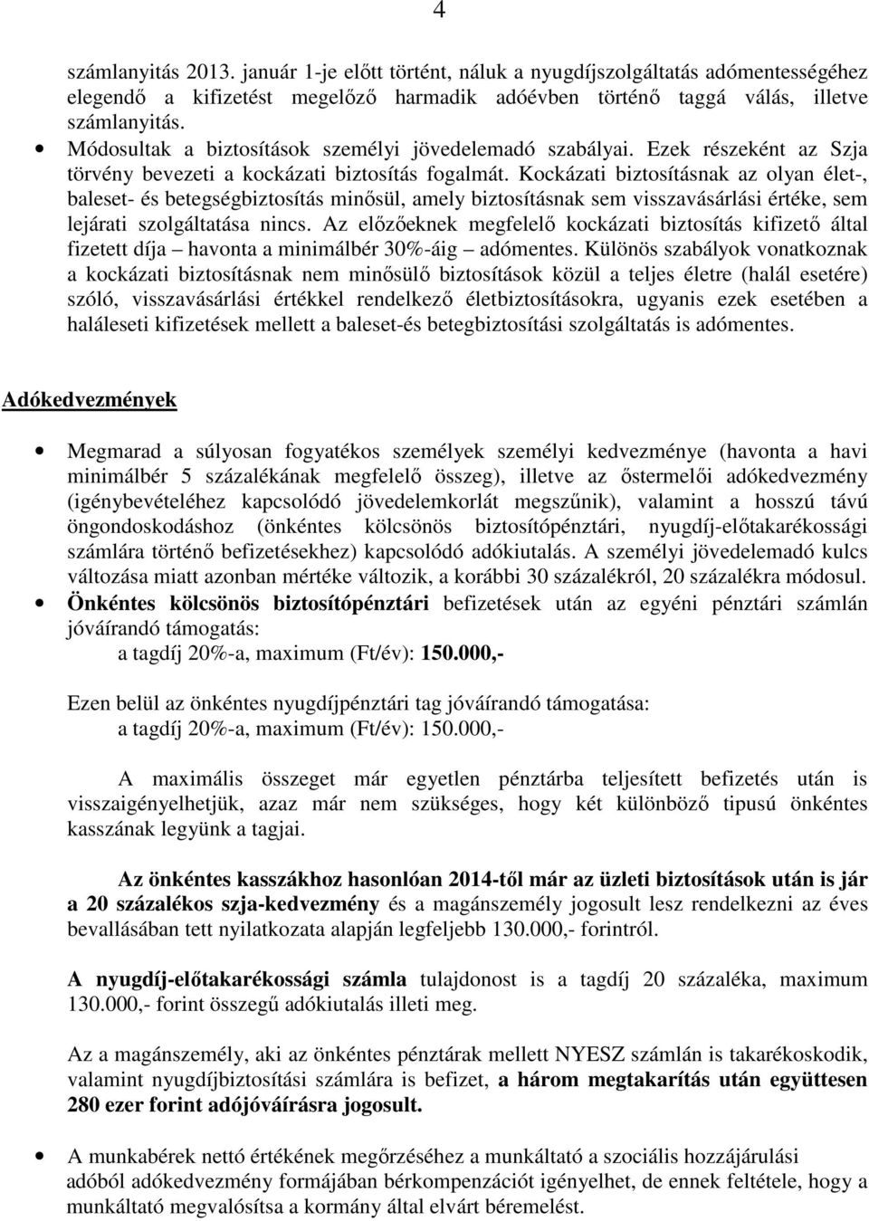 Kockázati biztosításnak az olyan élet-, baleset- és betegségbiztosítás minősül, amely biztosításnak sem visszavásárlási értéke, sem lejárati szolgáltatása nincs.